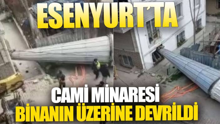 Son dakika... Esenyurt'ta cami minaresi binanın üzerine devrildi