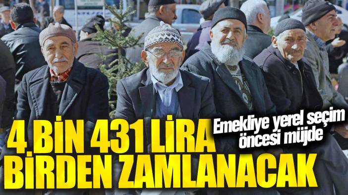 Emekliye yerel seçim öncesi müjde! 4 bin 431 lira birden zamlanacak