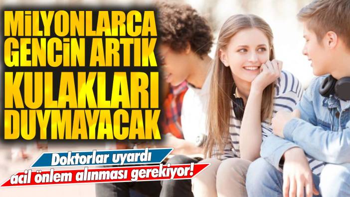 Doktorlar uyardı: Milyarlarca genç işitme duyusunu kaybedebilir!