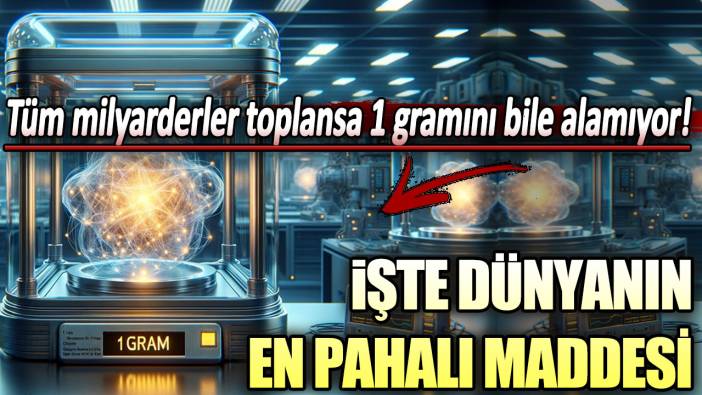 Tüm milyarderler toplansa 1 gramını bile alamıyor: İşte dünyanın en pahalı maddesi!