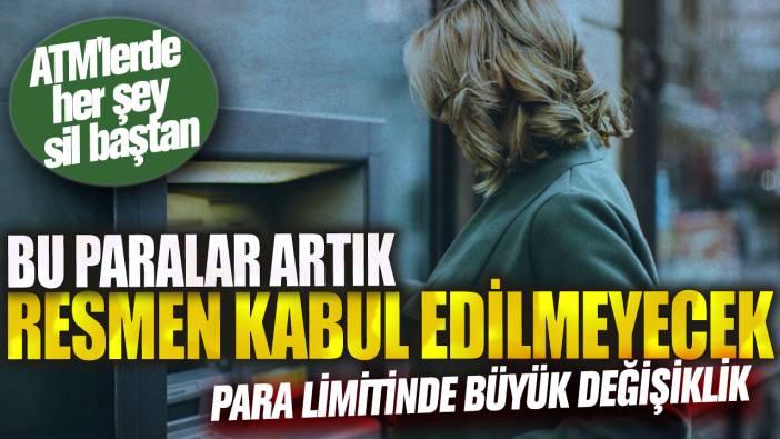 ATM'lerde her şey sil baştan: Bu paralar artık resmen kabul edilmeyecek! Para limitinde büyük değişiklik