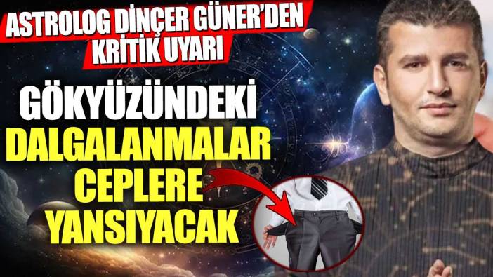 Astrolog Dinçer Güner'den kritik uyarı! Gökyüzündeki dalgalanmalar ceplere yansıyacak