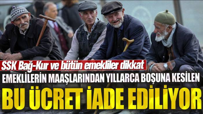 Emeklilerin maaşlarından yıllarca boşuna kesilen bu ücret iade ediliyor: SSK Bağ-Kur ve bütün emekliler dikkat