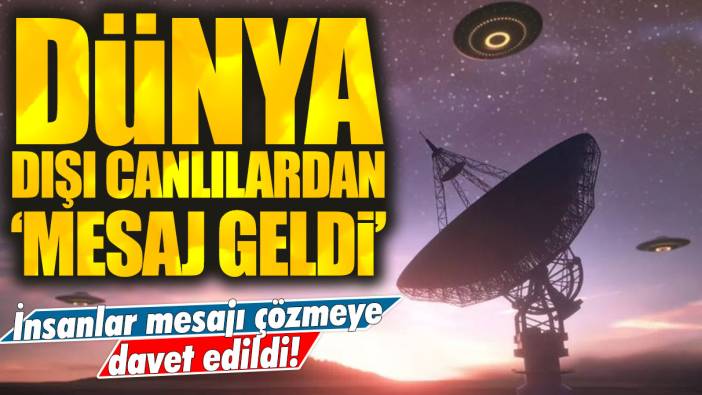 Dünya dışı canlılardan 'mesaj geldi': İnsanlar mesajı çözmeye davet edildi!