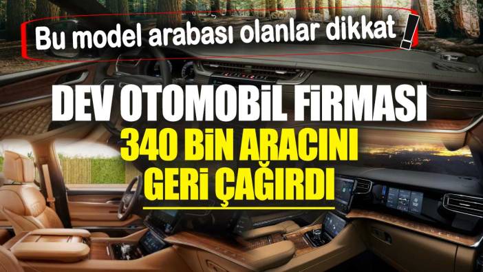 Dev otomobil firması 340 bin aracını geri çağırdı! Bu model arabası olanlar dikkat