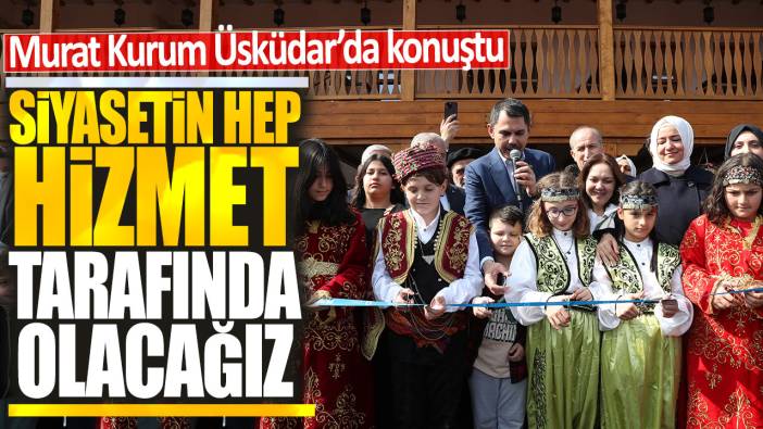 Murat Kurum Üsküdar’da konuştu: Siyasetin hep hizmet tarafında olacağız