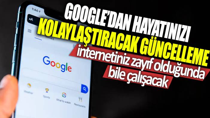 Google'dan hayatınızı kolaylaştıracak güncelleme: İnternetiniz zayıf olduğunda bile çalışacak