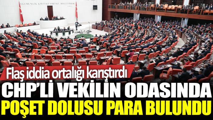 CHP'li vekilin odasında poşet dolusu para bulundu: Flaş iddia ortalığı karıştırdı!