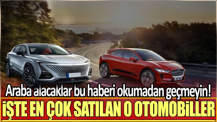 Araba alacaklar bu haberi okumadan geçmeyin: İşte en çok satılan o otomobiller!