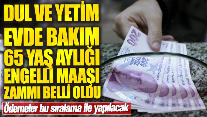 Dul ve yetim evde bakım 65 yaş aylığı engelli maaşı zammı belli oldu! Ödemeler bu sıralama ile yapılacak