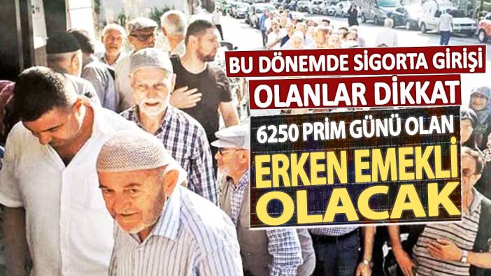 6250 prim günü olan erken emekli olacak! Bu dönemde sigorta girişi olanlar dikkat