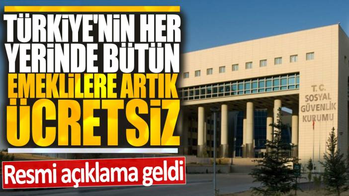 Türkiye'nin her yerinde emeklilere artık ücretsiz: SSK Bağ-Kur ve bütün emeklilere SGK müjdesi