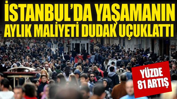 İstanbul’da yaşamanın aylık maliyeti dudak uçuklatıyor!