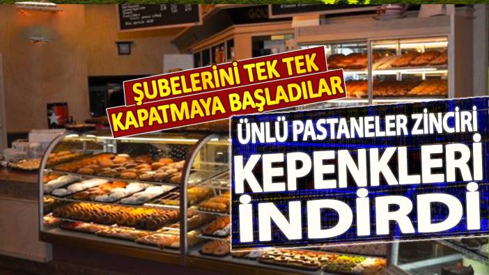 Ünlü pastaneler zinciri kepenkleri indirdi! Şubelerini tek tek kapatmaya başladılar