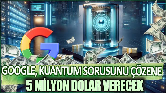 Google kuantum sorusunu çözene rekor para ödülü verecek