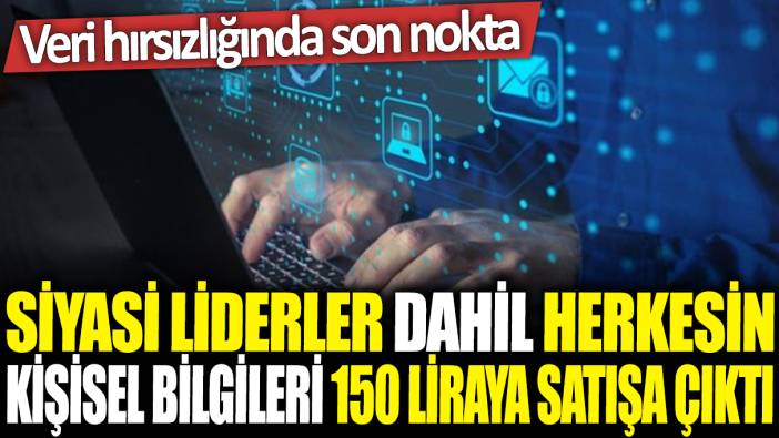 Siyasi liderler dahil herkesin kişisel bilgileri 150 liraya satışa çıktı: Veri hırsızlığında son nokta