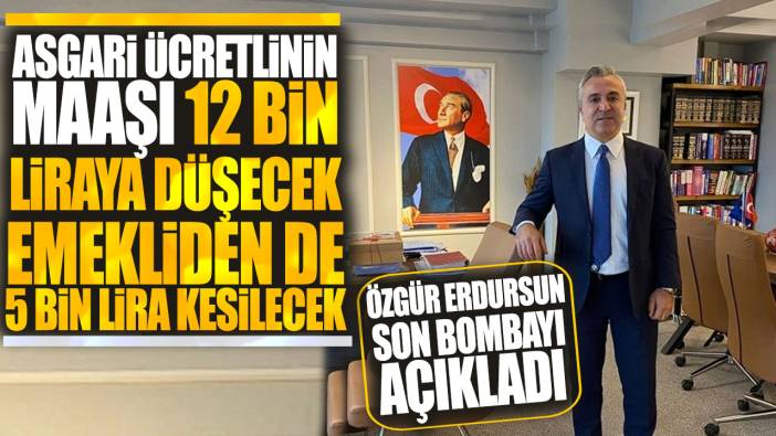 Asgari ücretlinin maaşı 12 bin liraya düşecek emekliden de 5 bin lira kesilecek! Özgür Erdursun son bombayı açıkladı