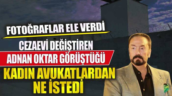 Adnan Oktar görüştüğü kadın avukatlardan ne istedi? Fotoğraflar ele verdi