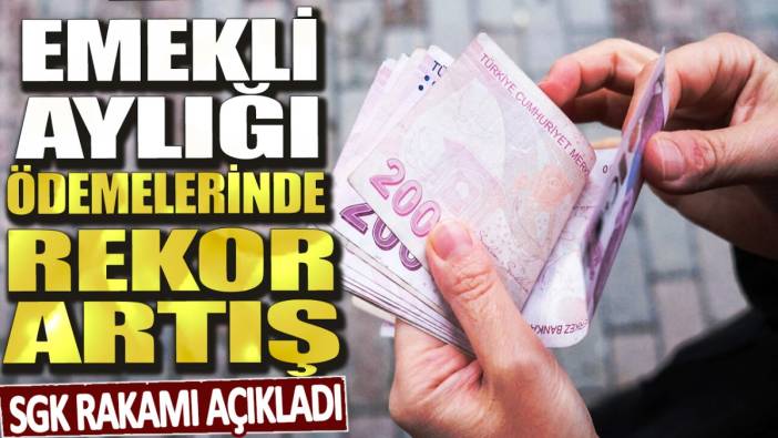 SGK rakamı açıkladı: Emekli aylığı ödemelerinde rekor artış