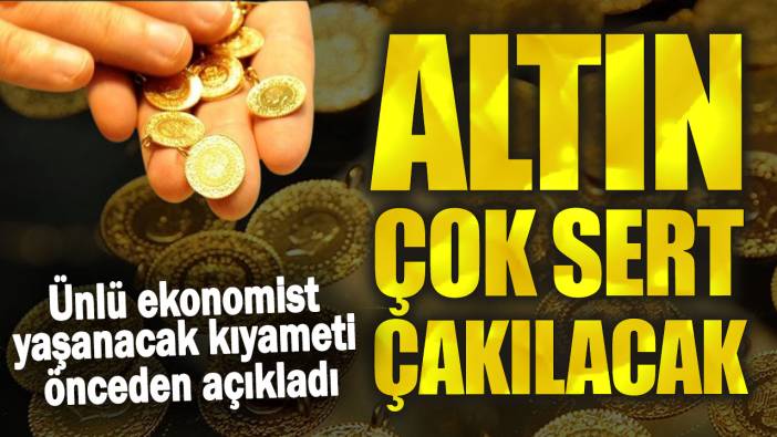 Altın çok sert çakılacak! Ünlü ekonomist yaşanacak kıyameti önceden açıkladı