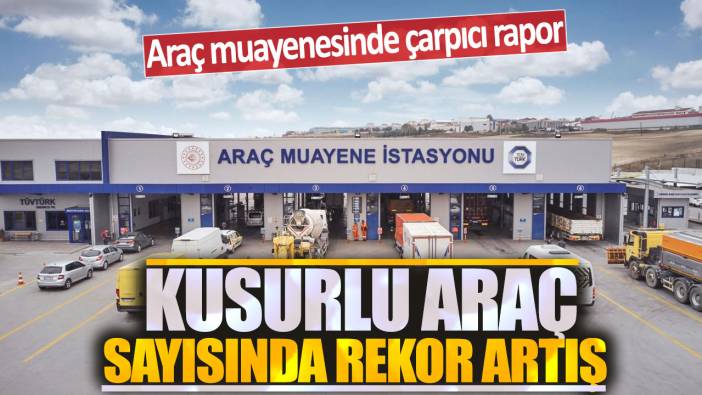 Araç muayenesinde çarpıcı rapor: Kusurlu araç sayısında rekor artış