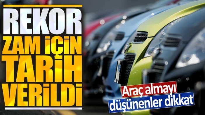 Araç almayı düşünenler dikkat: Rekor zam için tarih verildi