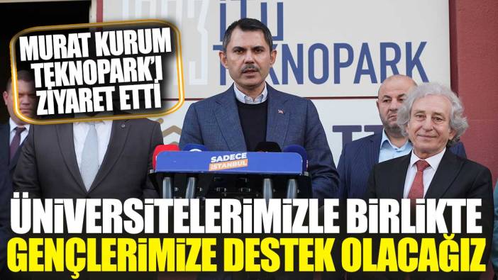 Murat Kurum Teknopark’ı ziyaret etti: Üniversitelerimizle birlikte gençlerimize destek olacağız