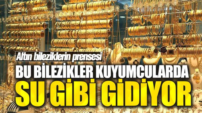 Bu bilezikler kuyumcularda su gibi gidiyor! Altın bileziklerin prensesi