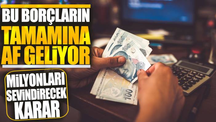 Bu borçların tamamına af geliyor: Milyonları sevindirecek karar