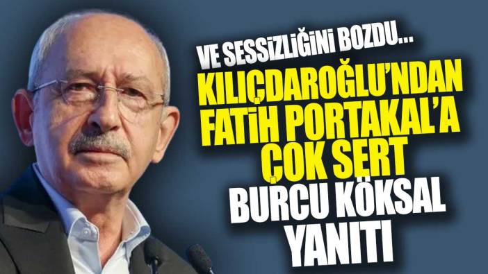 Ve sessizliğini bozdu! Kılıçdaroğlu'ndan Fatih Portakal'a sert Burcu Köksal yanıtı