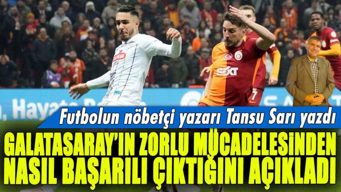 Galatasaray'ın zorlu mücadelesinden nasıl başarılı çıktığını açıkladı: Futbolun nöbetçi spor yazarı Tansu Sarı yazdı...