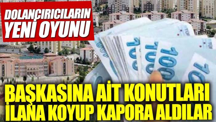 Başkasına ait konutları ilana koyup kapora aldılar!