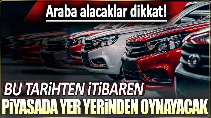 Araba alacaklar dikkat: Bu tarihten itibaren piyasada yer yerinden oynayacak