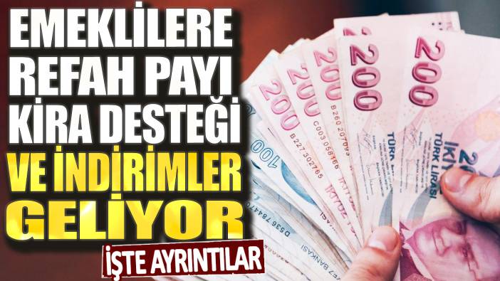 Emeklilere refah payı kira desteği ve indirimler geliyor! İşte ayrıntılar