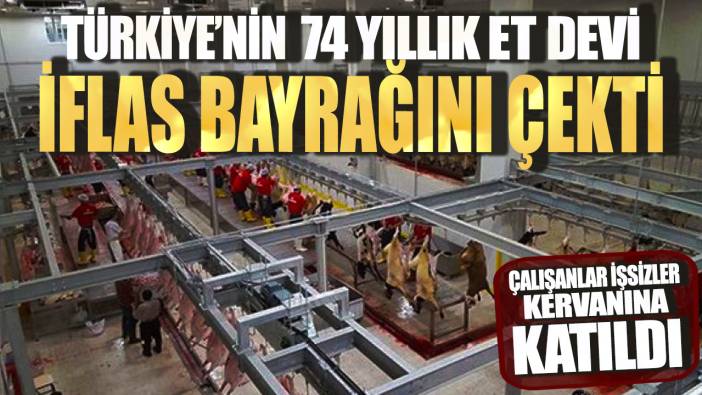 Türkiye'nin 75 yıllık et devi iflas bayrağını çekti! Çalışanlar işsizler kervanına katıldı