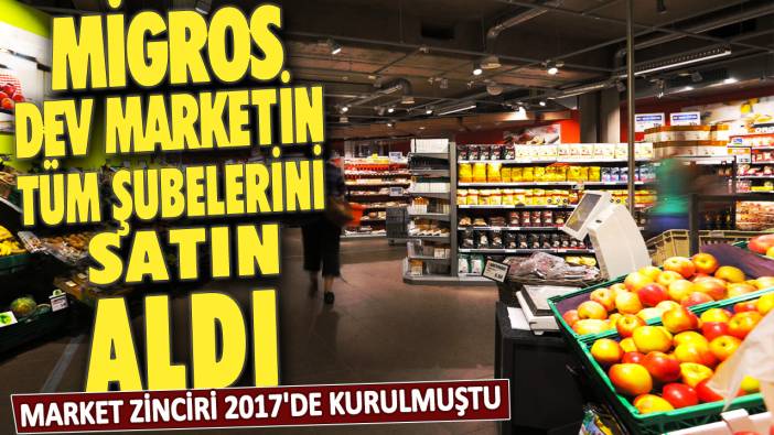 Migros dev marketin tüm şubelerini satın aldı! Market zinciri 2017'de kurulmuştu