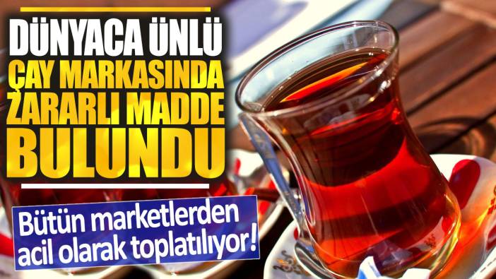 Dünyaca ünlü çay markasında zararlı madde bulundu: Bütün marketlerden acil olarak toplatılıyor