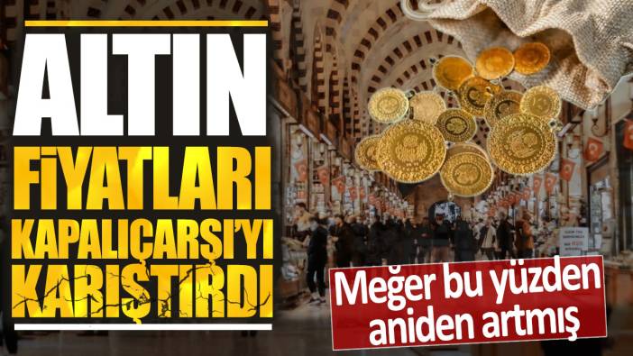 Altın fiyatları Kapalıçarşı’yı karıştırdı: Meğer bu yüzden aniden artmış