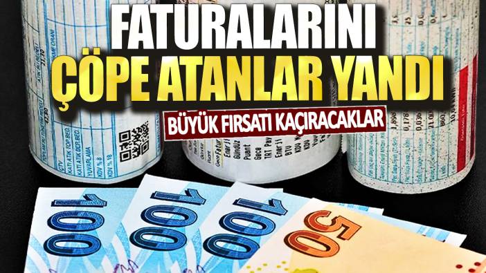 Faturalarını çöpe atanlar yandı! Büyük fırsatı kaçıracaklar