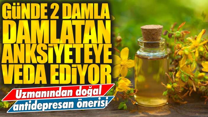 Günde 2 damla kullanan anksiyeteye veda ediyor: Uzmanından doğal antidepresan önerisi