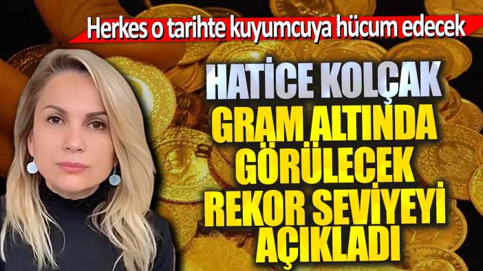 Hatice Kolçak gram altında görülecek rekor seviyeyi açıkladı! Herkes o tarihte kuyumcuya hücum edecek