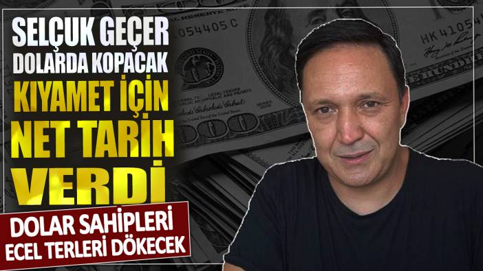 Selçuk Geçer dolarda kopacak kıyamet için net tarih verdi! Dolar sahipleri ecel terleri dökecek