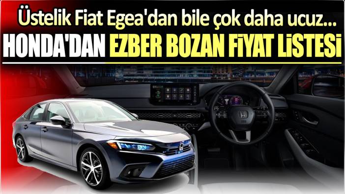 Honda'dan ezber bozan fiyat listesi: Üstelik Fiat Egea'dan bile çok daha ucuz...