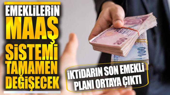 Emeklilerin maaş sistemi tamamen değişecek! İktidarın son emekli planı ortaya çıktı