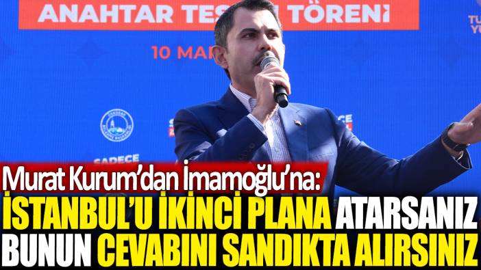 Murat Kurum'dan İmamoğlu'na: İstanbul’u ikinci plana atarsanız bunun cevabını sandıkta alırsınız