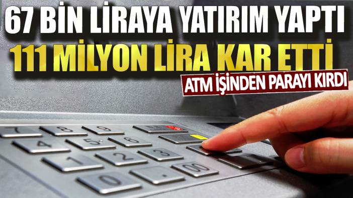 ATM işinden parayı kırdı! 67 bin liraya yatırım yaptı 111 milyon lira kar etti