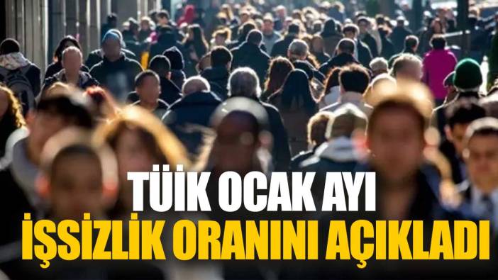 Son dakika...TÜİK ocak ayı işsizlik oranını açıkladı