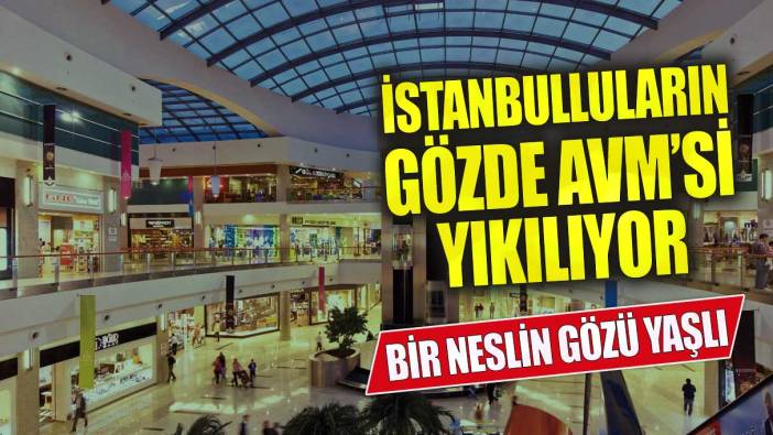 İstanbulluların gözde AVM’si yıkılıyor! Bir neslin gözü yaşlı