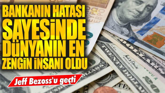 Bankanın hatası sayesinde dünyanın en zengin insanı oldu: Jeff Bezoss'u geçti