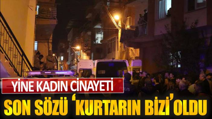 Öldürülen kadının son sözleri "Kurtarın bizi" oldu